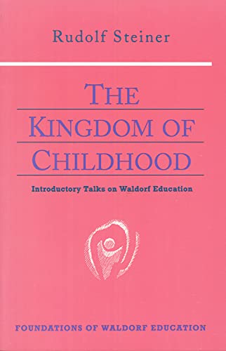The Kingdom of Childhood: Seven Lectures and Answers to Questions Given in Torquay, August 12-20, 1924 (Foundations of Waldorf Education, 21)